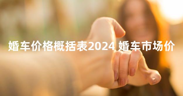 婚车价格概括表2024 婚车市场价